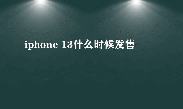 iphone 13什么时候发售