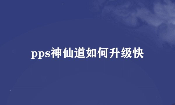 pps神仙道如何升级快