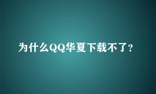 为什么QQ华夏下载不了？