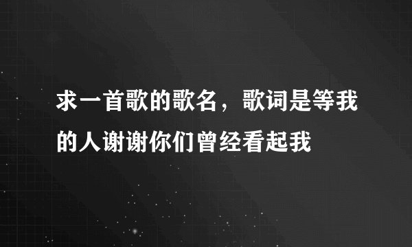 求一首歌的歌名，歌词是等我的人谢谢你们曾经看起我