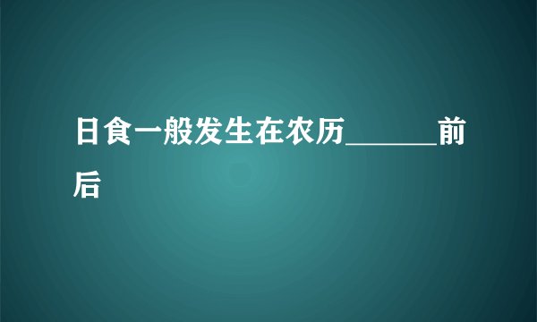 日食一般发生在农历______前后
