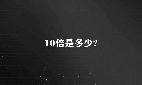 10倍是多少?