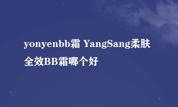 yonyenbb霜 YangSang柔肤全效BB霜哪个好