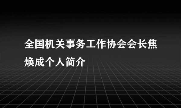 全国机关事务工作协会会长焦焕成个人简介