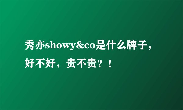 秀亦showy&co是什么牌子，好不好，贵不贵？！