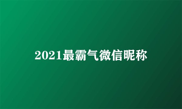 2021最霸气微信昵称
