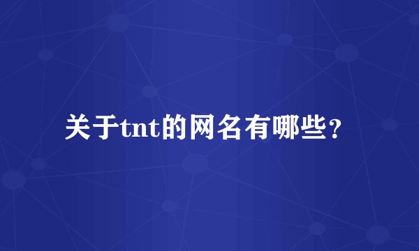 关于tnt的网名有哪些？