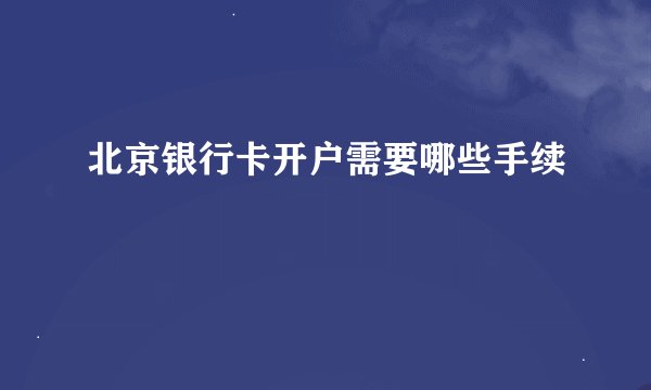 北京银行卡开户需要哪些手续