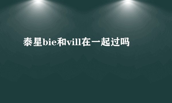 泰星bie和vill在一起过吗