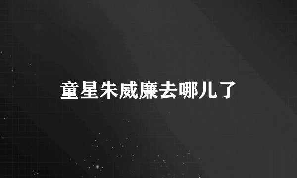 童星朱威廉去哪儿了