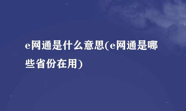 e网通是什么意思(e网通是哪些省份在用)