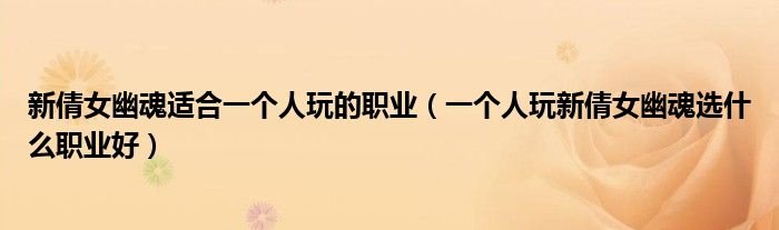 新倩女幽魂适合一个人玩的职业一个人玩新倩女幽魂选什么职业好