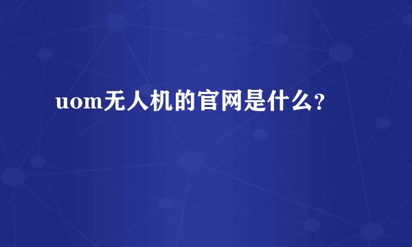 uom无人机的官网是什么？