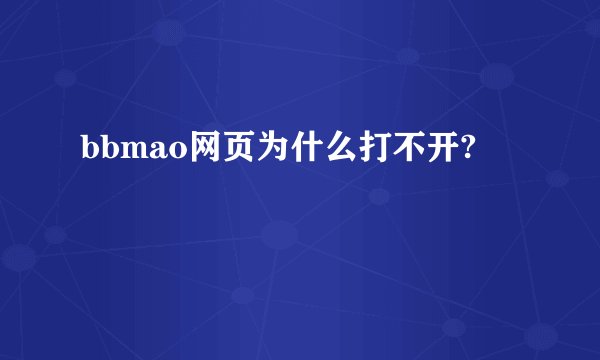 bbmao网页为什么打不开?