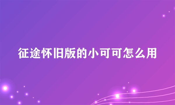 征途怀旧版的小可可怎么用