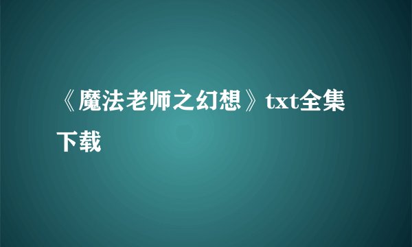 《魔法老师之幻想》txt全集下载