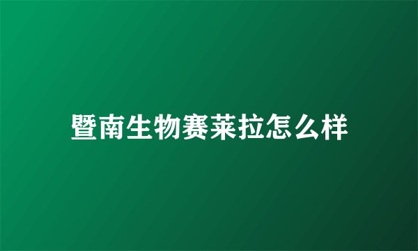 暨南生物赛莱拉怎么样