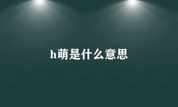 h萌是什么意思