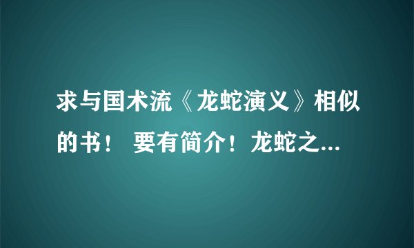 求与国术流《龙蛇演义》相似的书！ 要有简介！龙蛇之后就再找不出书看了！《拳镇山河》又不更新！擦！