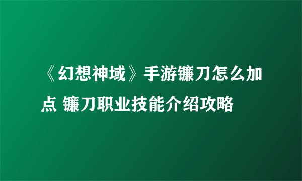 《幻想神域》手游镰刀怎么加点 镰刀职业技能介绍攻略
