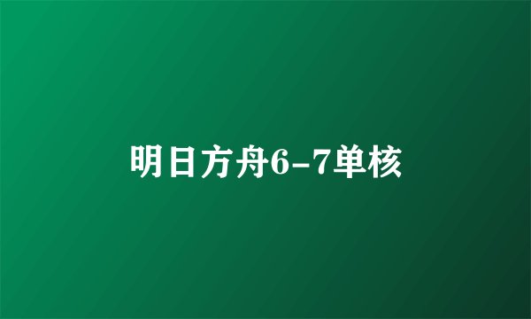 明日方舟6-7单核