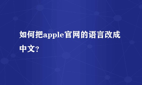 如何把apple官网的语言改成中文？