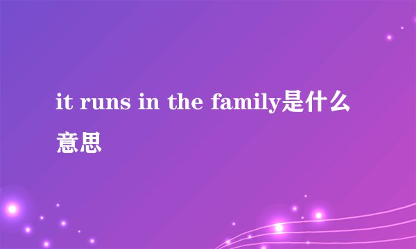 it runs in the family是什么意思