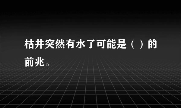枯井突然有水了可能是（）的前兆。