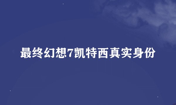 最终幻想7凯特西真实身份