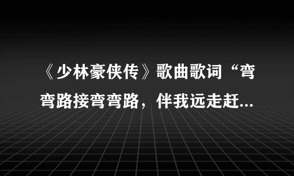 《少林豪侠传》歌曲歌词“弯弯路接弯弯路，伴我远走赶日落……”