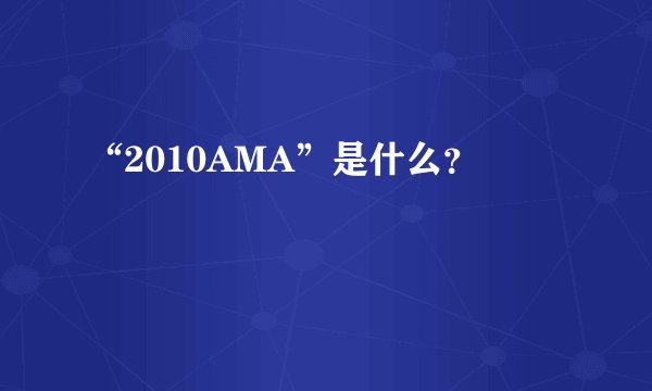 “2010AMA”是什么？