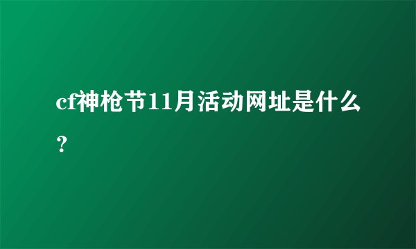 cf神枪节11月活动网址是什么？