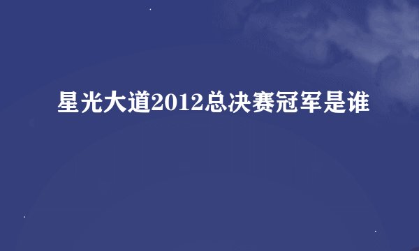 星光大道2012总决赛冠军是谁