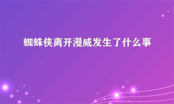 蜘蛛侠离开漫威发生了什么事