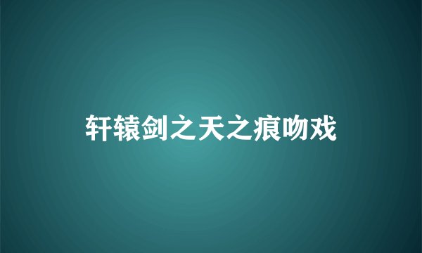 轩辕剑之天之痕吻戏