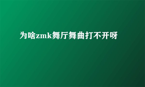 为啥zmk舞厅舞曲打不开呀