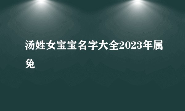 汤姓女宝宝名字大全2023年属兔
