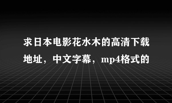 求日本电影花水木的高清下载地址，中文字幕，mp4格式的