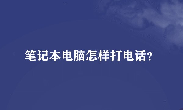 笔记本电脑怎样打电话？
