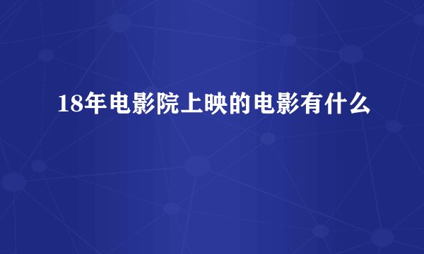 18年电影院上映的电影有什么