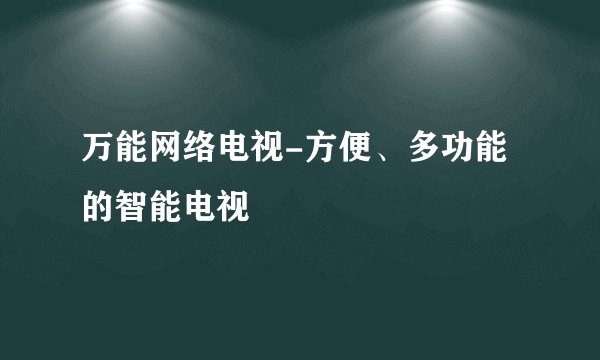 万能网络电视-方便、多功能的智能电视