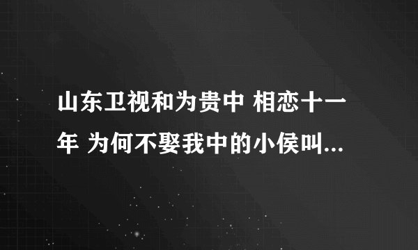 山东卫视和为贵中 相恋十一年 为何不娶我中的小侯叫什么名字 联系方式 可以告诉我吗？
