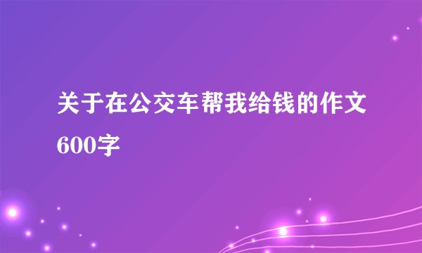 关于在公交车帮我给钱的作文600字