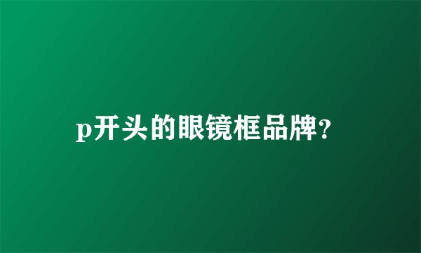 p开头的眼镜框品牌？