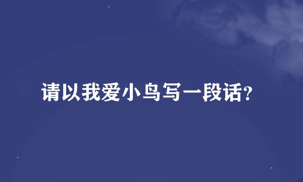 请以我爱小鸟写一段话？