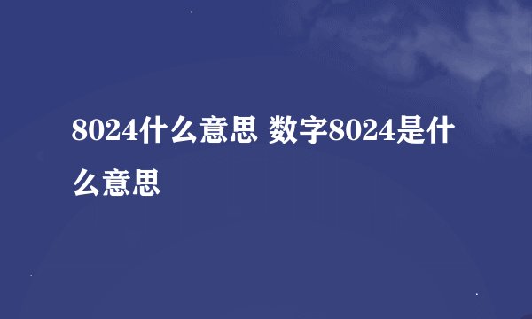 8024什么意思 数字8024是什么意思