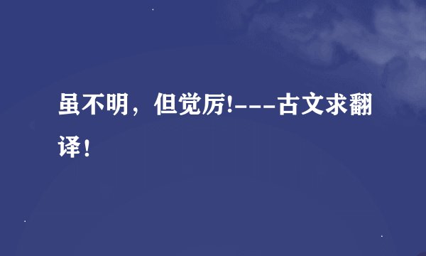 虽不明，但觉厉!---古文求翻译！