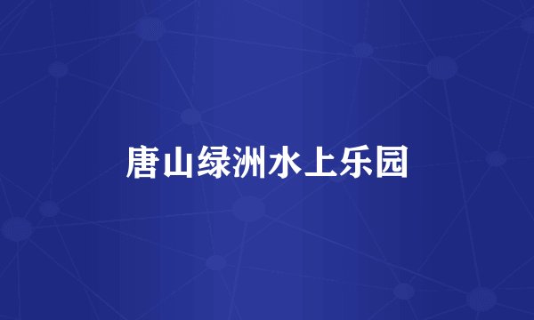 唐山绿洲水上乐园