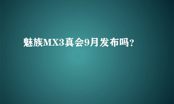 魅族MX3真会9月发布吗？