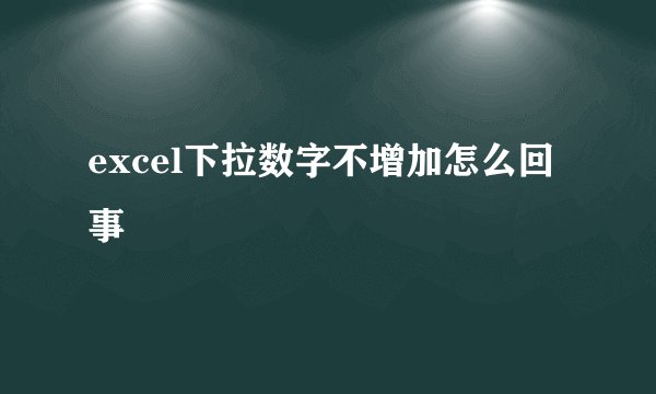 excel下拉数字不增加怎么回事